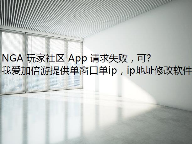 NGA 玩家社区 App 请求失败，可能是联通网络的问题！