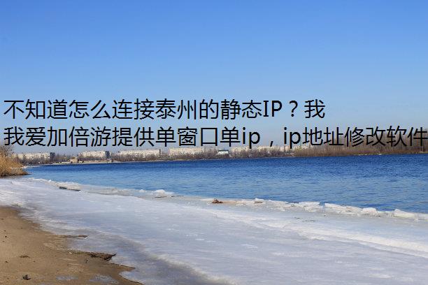 不知道怎么连接泰州的静态IP？我爱加倍游来帮你