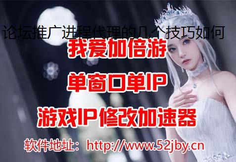 论坛推广进程代理的几个技巧如何巧用换IP软件