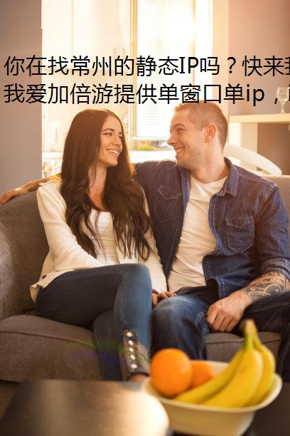 你在找常州的静态IP吗？快来我爱加倍游！