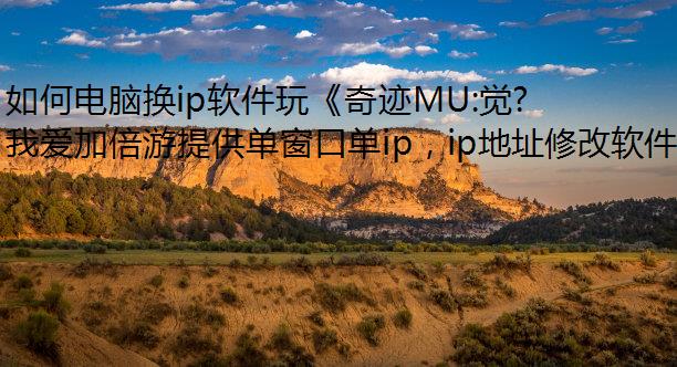 如何电脑换ip软件玩《奇迹MU:觉醒》手游稳定赚金?