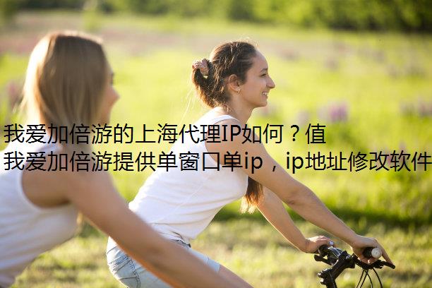 我爱加倍游的上海代理IP如何？值得连接吗？