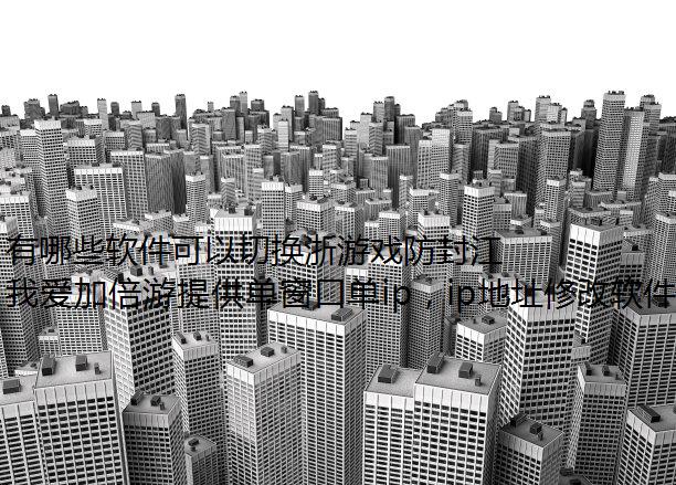 有哪些软件可以切换浙游戏防封江代理IP?推荐你选择我爱加倍游~