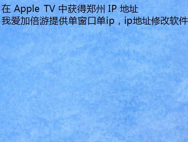 在 Apple TV 中获得郑州 IP 地址的方法