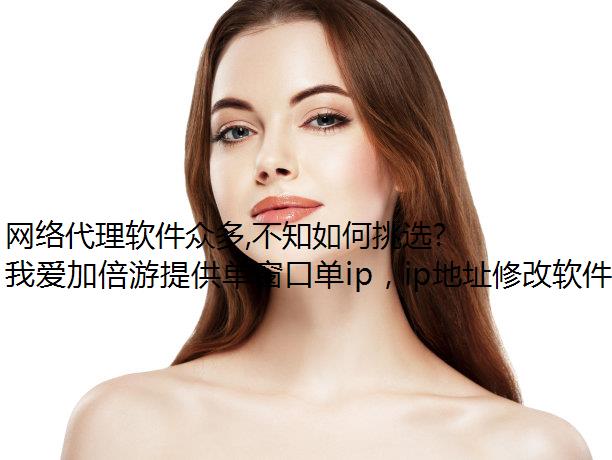 网络代理软件众多,不知如何挑选?不如看看这代理ip些建议
